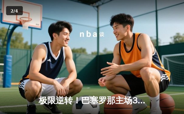 极限逆转！巴塞罗那主场3-2力克巴黎圣日耳曼，莱万梅开二度闪耀欧冠 - 2