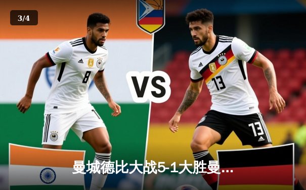 曼城德比大战5-1大胜曼联，哈兰德帽子戏法闪耀伊蒂哈德 - 3