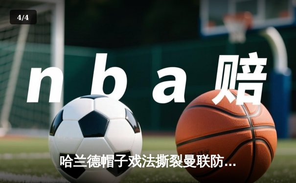 哈兰德帽子戏法撕裂曼联防线，曼城德比4-1大胜登顶积分榜 - 4