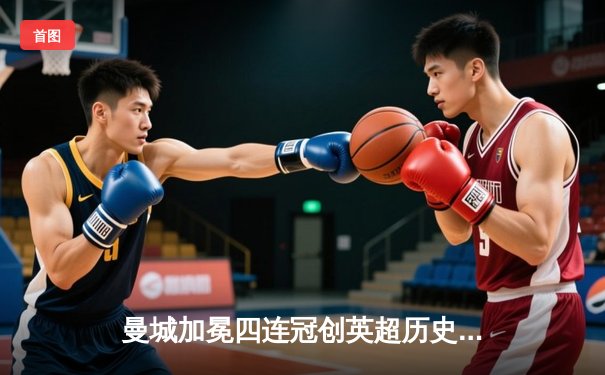 曼城加冕四连冠创英超历史，哈兰德双响锁定金靴