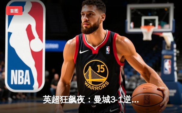 英超狂飙夜：曼城3-1逆转曼联，哈兰德双响锁定胜局