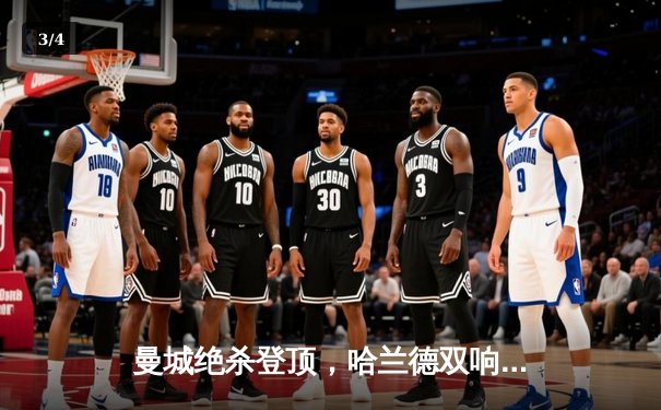 曼城绝杀登顶，哈兰德双响创纪录，五大联赛争冠白热化 - 3