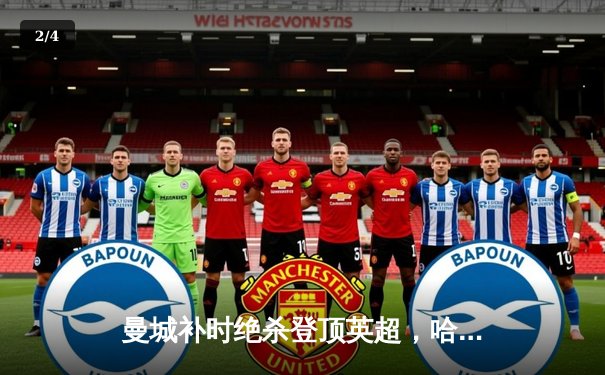 曼城补时绝杀登顶英超，哈兰德双响创历史纪录 - 2